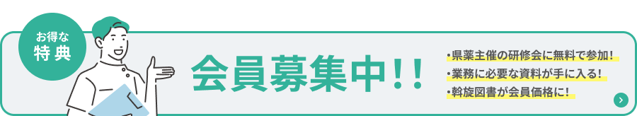 お得な特典！会員募集中！「県薬主催の研修会に無料で参加！」「業務に必要な資料が手に入る！」「斡旋図書が会員価格に！」